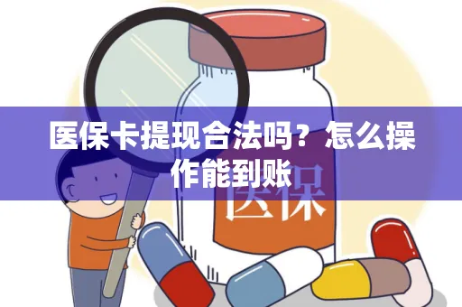 医保卡提现合法吗？怎么操作能到账